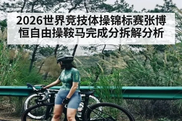 2026世界竞技体操锦标赛张博恒自由操鞍马完成分拆解分析